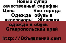 Новый супер качественный сарафан › Цена ­ 1 550 - Все города Одежда, обувь и аксессуары » Женская одежда и обувь   . Ставропольский край